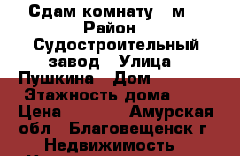 Сдам комнату 18м2 › Район ­ Судостроительный завод › Улица ­ Пушкина › Дом ­ 183/5 › Этажность дома ­ 4 › Цена ­ 7 500 - Амурская обл., Благовещенск г. Недвижимость » Квартиры аренда   . Амурская обл.,Благовещенск г.